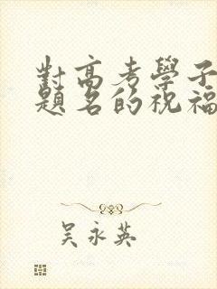 对高考学子金榜题名的祝福语