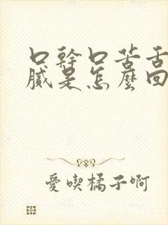 口干口苦舌苔黄腻是怎么回事