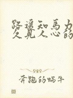 路遥知马力,日久见人心的意思是什么