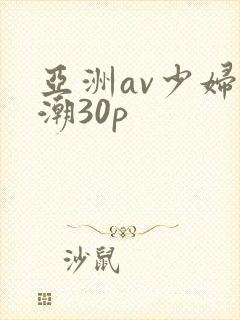 亚洲av少妇高潮30p