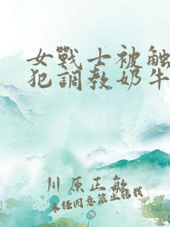 女战士被触手侵犯调教奶牛