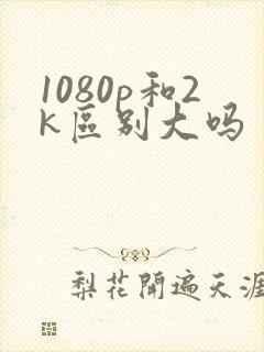 1080p和2k区别大吗