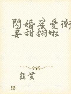 闪婚蜜爱衡爷宠妻甜翻啦