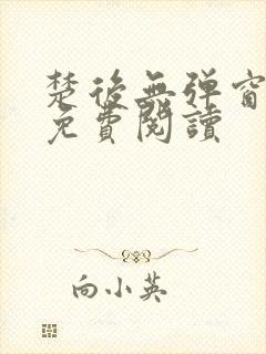 楚后无弹窗全文免费阅读