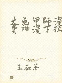 大龟甲师漫画免费神漫下拉式