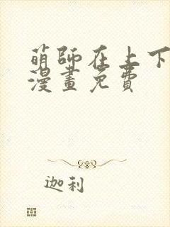 萌师在上下拉式漫画免费