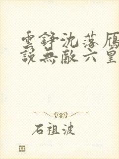 云铮沈落雁的小说无敌六皇子