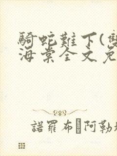 骑蛇难下(双)海棠全文免费阅读
