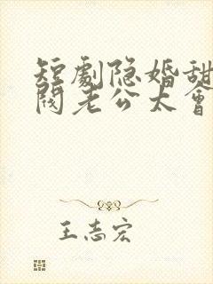 短剧隐婚甜妻财阀老公太会撩免费看