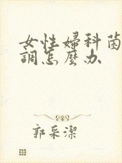 女性妇科菌群失调怎么办