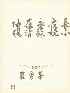 他在永夜长眠时砚清苏娆小说阅读