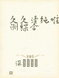 久久清纯唯美亚洲综合