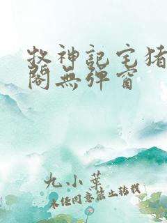 牧神记宅猪笔趣阁无弹窗