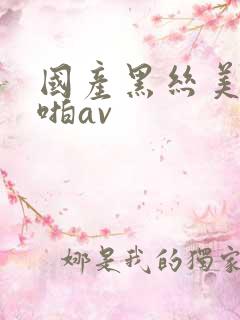 国产黑丝美女啪啪av