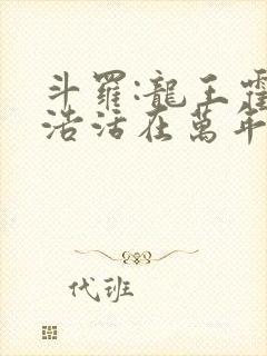 斗罗:龙王霍雨浩活在万年后