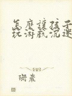 怎么让孩子戒掉玩游戏沉迷