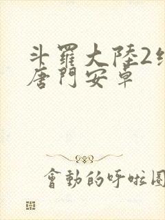 斗罗大陆2绝世唐门安卓