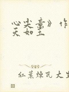 心尖意》作者:天如玉