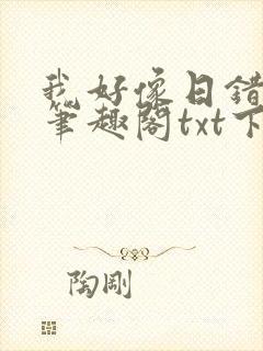 我好像日错人了笔趣阁txt下载