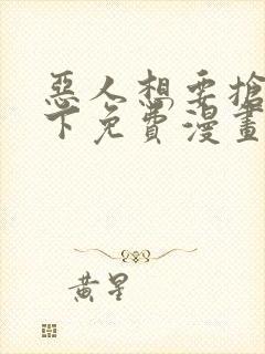 恶人想要抢救一下免费漫画下拉式弗