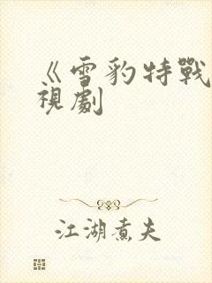 《雪豹特战》电视剧