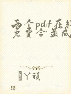 两个pdf在线免费合并成一个