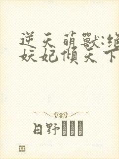 逆天萌兽:绝世妖妃倾天下txt全本