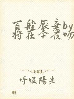 百般厌弃by我将在今夜吻你txt