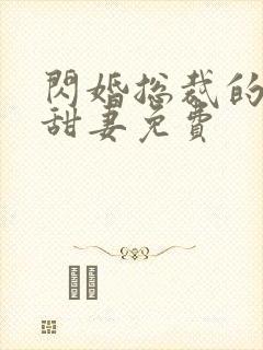 闪婚总裁的契约甜妻免费