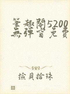 笔趣阁5200无弹窗免费阅读网