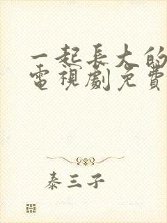 一起长大的约定电视剧免费观看全集