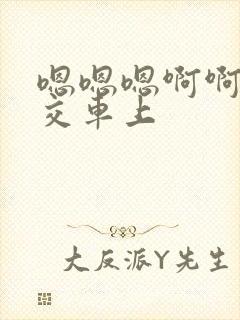 嗯嗯嗯啊啊啊公交车上