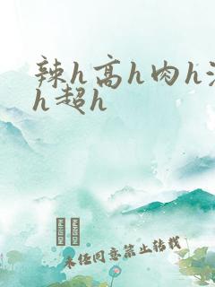 辣h高h肉h激h超h