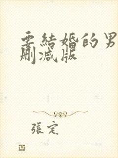 要结婚的男人无删减版