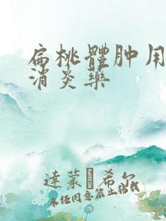 扁桃体肿用什么消炎药