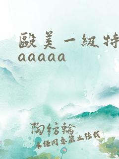殴美一级特黄aaaaaa