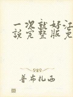 一次就好江城小说完整版免费阅读