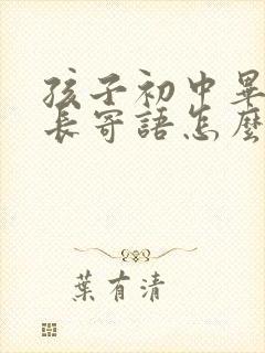 孩子初中毕业家长寄语怎么写