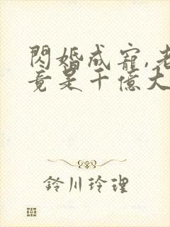 闪婚成宠,老公竟是千亿大佬