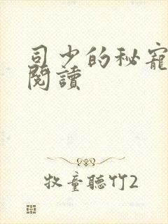 司少的秘宠甜妻阅读