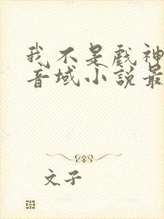 我不是戏神三九音域小说最新章节下载