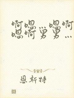 啊嗯…嗯啊嗯啊嗯啊男男…不行了
