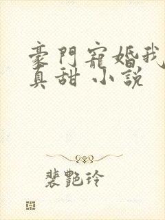 豪门宠婚我老婆真甜 小说