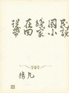 从在线国民老公带回家小说