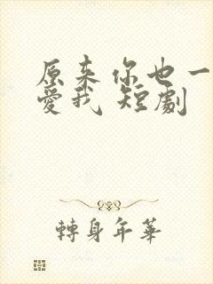 原来你也一直深爱我 短剧