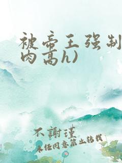 被帝王强制(巨肉高h)