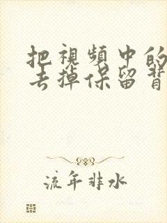 把视频中的人声去掉保留背景音乐