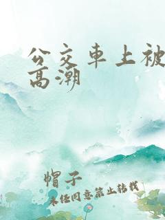 公交车上被弄到高潮