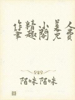 作精小美人po笔趣阁免费阅读