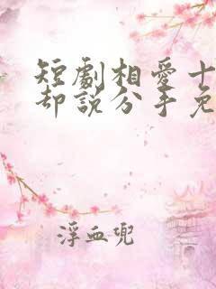 短剧相爱十年你却说分手免费观看全集
